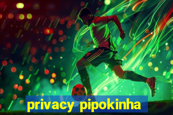 privacy pipokinha